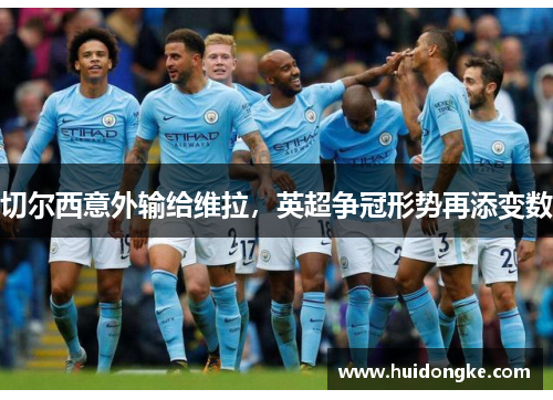切尔西意外输给维拉，英超争冠形势再添变数