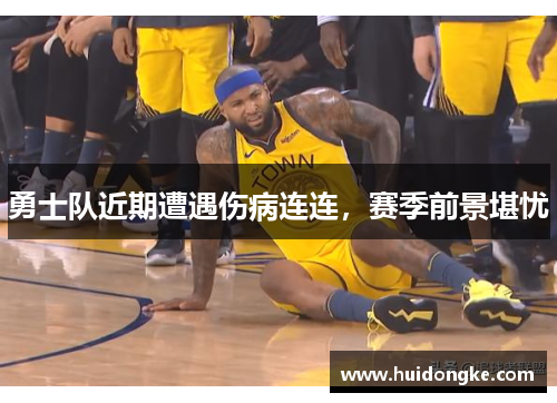 勇士队近期遭遇伤病连连，赛季前景堪忧