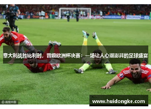 意大利战胜比利时，晋级欧洲杯决赛：一场让人心潮澎湃的足球盛宴