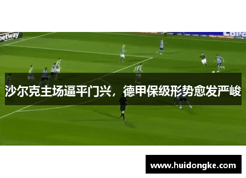 沙尔克主场逼平门兴，德甲保级形势愈发严峻
