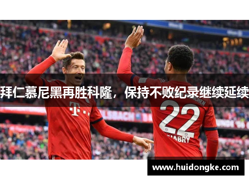 拜仁慕尼黑再胜科隆，保持不败纪录继续延续