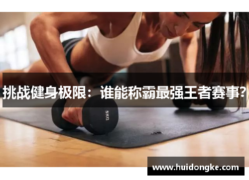 挑战健身极限：谁能称霸最强王者赛事？