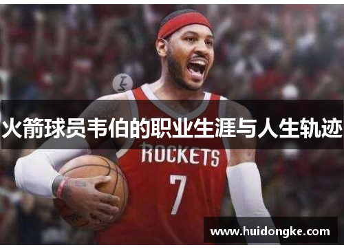 火箭球员韦伯的职业生涯与人生轨迹
