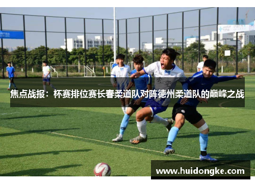 焦点战报：杯赛排位赛长春柔道队对阵德州柔道队的巅峰之战