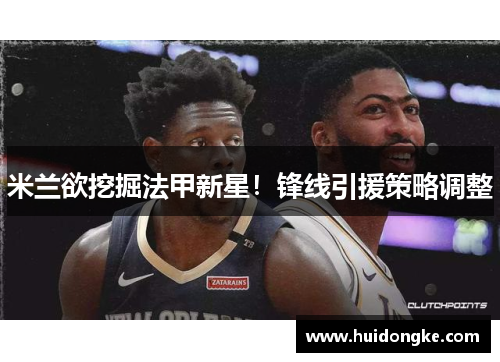 米兰欲挖掘法甲新星！锋线引援策略调整
