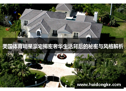 美国体育明星豪宅揭密奢华生活背后的秘密与风格解析