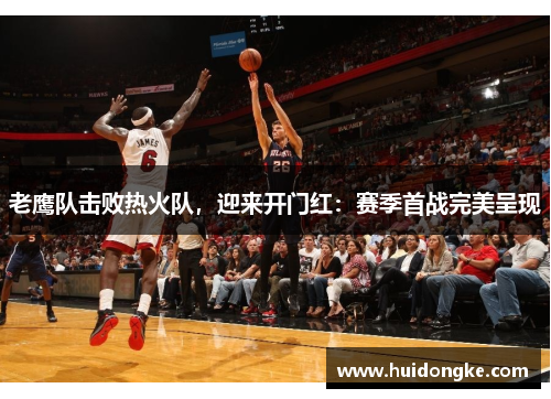 老鹰队击败热火队，迎来开门红：赛季首战完美呈现