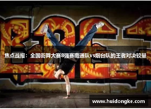 焦点战报：全国街舞大赛8强赛南通队vs烟台队的王者对决较量