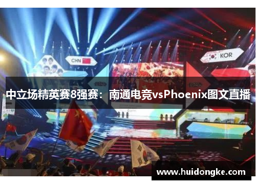 中立场精英赛8强赛：南通电竞vsPhoenix图文直播